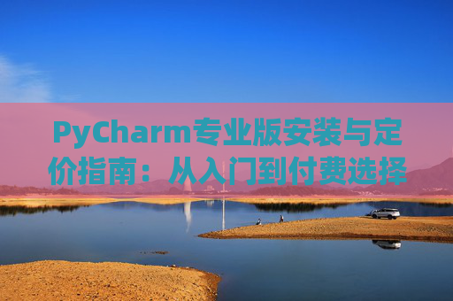 PyCharm专业版安装与定价指南：从入门到付费选择